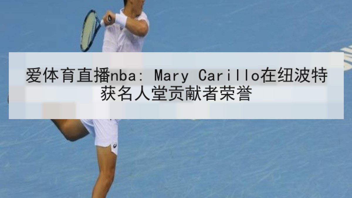 爱体育直播nba: Mary Carillo在纽波特获名人堂贡献者荣誉 爱体育直播nba: Mary Carillo在纽波特获名人堂贡献者荣誉
