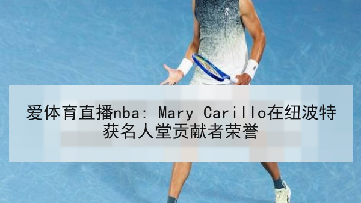 爱体育直播nba: Mary Carillo在纽波特获名人堂贡献者荣誉 爱体育直播nba: Mary Carillo在纽波特获名人堂贡献者荣誉