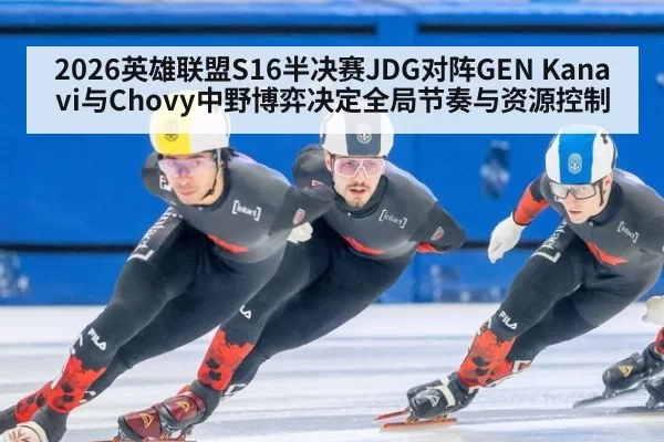 2026英雄联盟S16半决赛JDG对阵GEN Kanavi与Chovy中野博弈决定全局节奏与资源控制