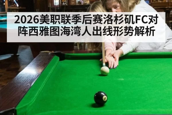 2026美职联季后赛洛杉矶FC对阵西雅图海湾人出线形势解析